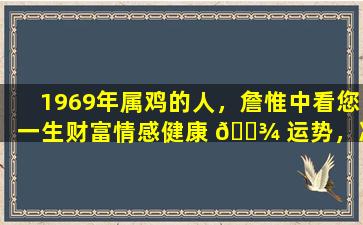 1969年属鸡的人，詹惟中看您一生财富情感健康 🌾 运势，准不准